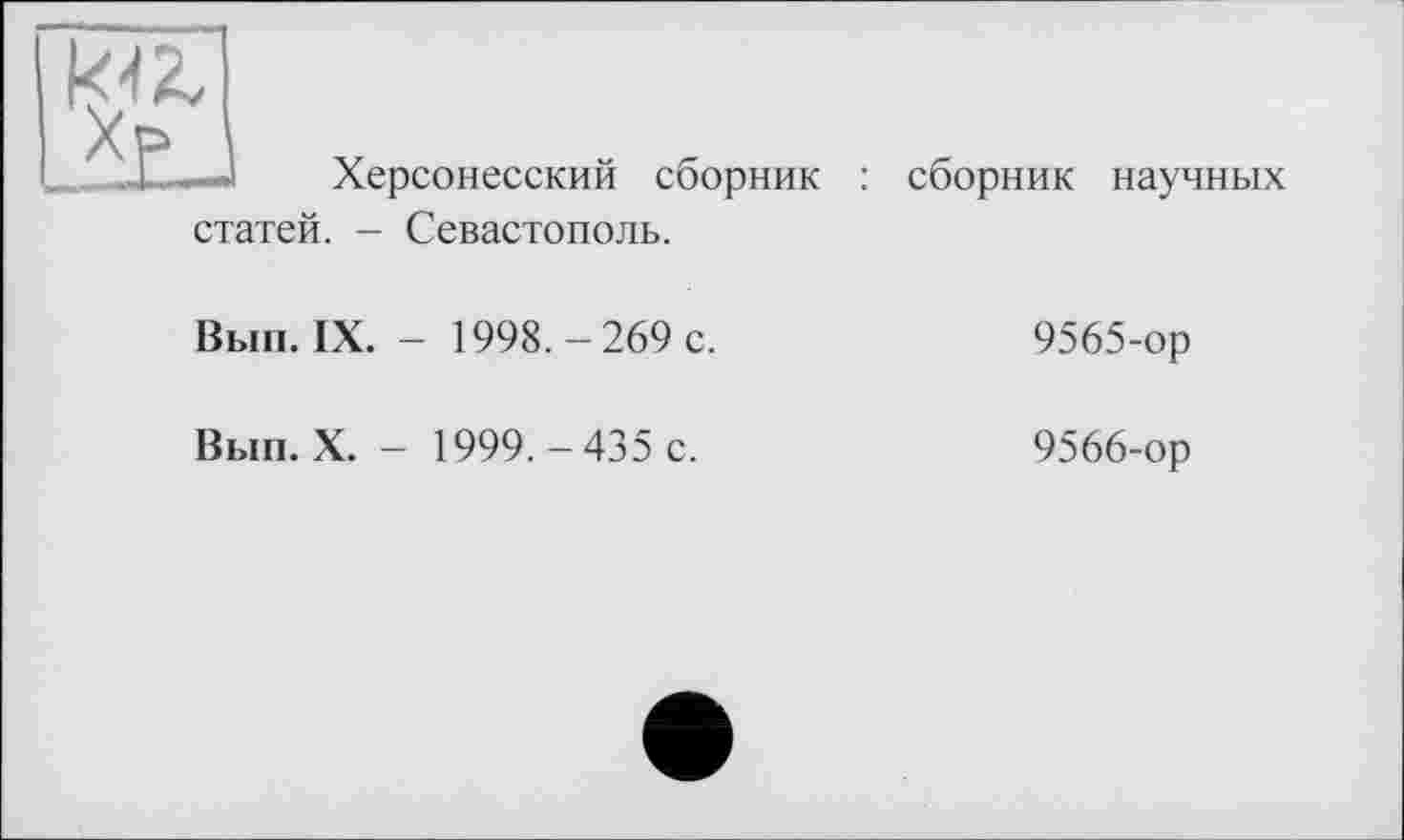 ﻿и
АР і
Херсонесский сборник : сборник научных
статей. - Севастополь.
Вып. IX. - 1998.-269 с.
Вып. X. - 1999.-435 с.
9565-	ор
9566-	ор